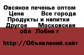 Овсяное печенье оптом  › Цена ­ 60 - Все города Продукты и напитки » Другое   . Московская обл.,Лобня г.